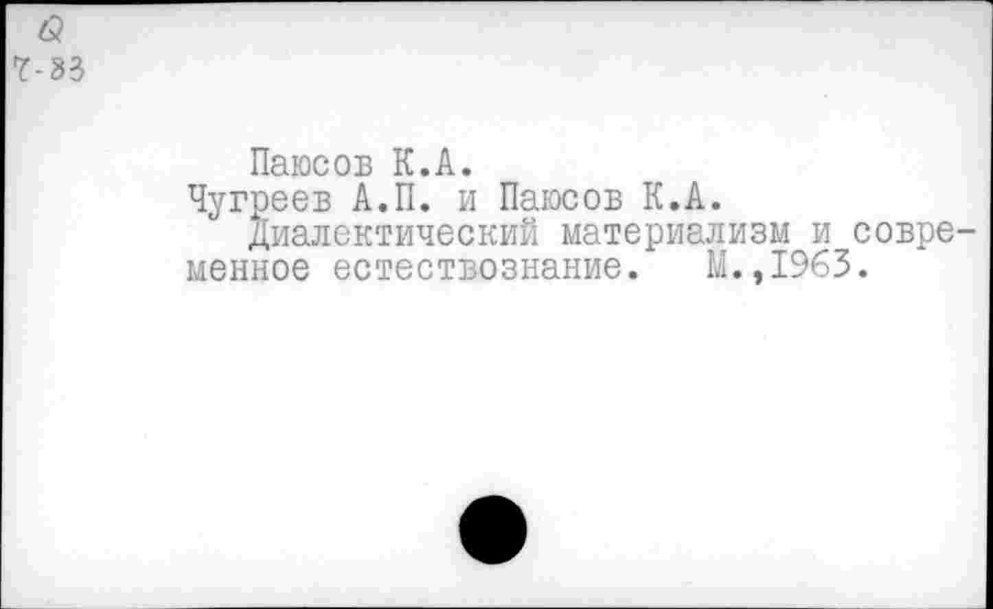 ﻿6?
7-33
Паюсов К.А.
Чугреев А.П. и Паюсов К.А.
Диалектический материализм и современное естествознание. М.,1963.